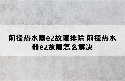 前锋热水器e2故障排除 前锋热水器e2故障怎么解决